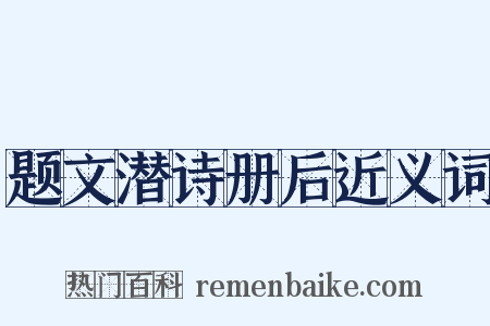 题文潜诗册后近义词是什么意思的图片
